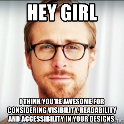 Ryan Gosling, wearing a pair of black glasses, with the words Hey girl, I think you're awesome for considering visibility, readability and accessibility in your designs.